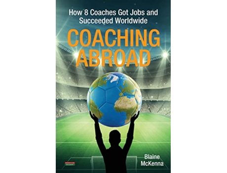 Livro Coaching Abroad How 8 Coaches Got Jobs and Succeeded Worldwide Soccer Coaching de Blaine McKenna (Inglês)