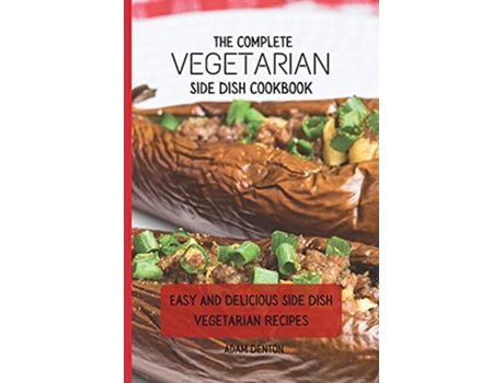 Livro The Complete Vegetarian Side Dish Cookbook Easy And Delicious Side Dish Vegetarian Recipes de Adam Denton (Inglês)