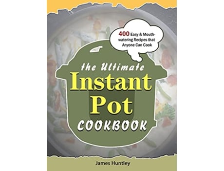 Livro The Ultimate Instant Pot Cookbook 400 Easy Mouthwatering Recipes that Anyone Can Cook de James Huntley (Inglês)