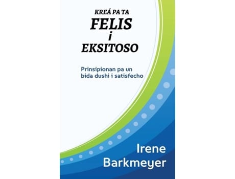 Livro Kreá Pa Ta Felis I Eksitoso Prinsipionan Pa Un Bida Dushi I Satisfecho De Irene Barkmeyer-louisa (inglês)
