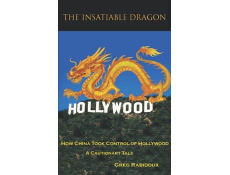 Livro The Insatiable Dragon How China Took Control of Hollywood A Cautionary Tale de Greg Rabidoux (Inglês)
