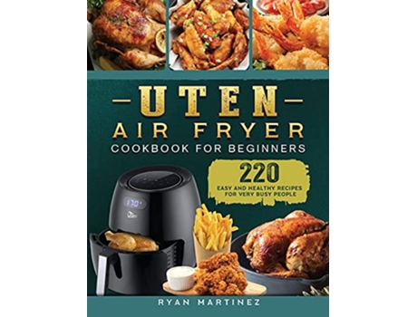 Livro Uten Air Fryer Cookbook For Beginners 220 Easy and Healthy Recipes For Very Busy People de Ryan Martinez (Inglês)