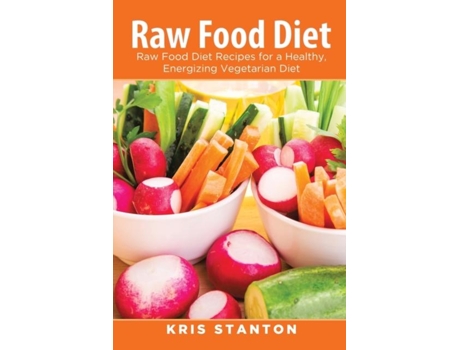 Livro Raw Food Diet Raw Food Diet Recipes For A Healthy, Energizing Vegetarian Diet De Kris Stanton (inglês)