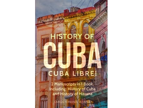 Livro History of Cuba Cuba Libre! 2 Manuscripts in 1 Book, Including History of Cuba and History of Havana de Carlos Fernando Alvarez (Inglês)