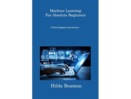 Livro Machine Learning For Absolute Beginners A Plain English Introduction de Hilda Beaman (Inglês)