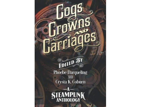 Livro Cogs, Crowns, And Carriages A Steampunk Anthology De Darqueling E Phoebe (inglês)