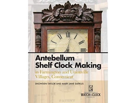 Livro Antebellum Shelf Clock Making in Farmington and Unionville Villages Connecticut de Snowden Taylor e Mary Jane Dapkus (Inglês)