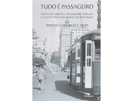 Livro Tudo e Passageiro Expansao Urbana Transporte Pœblico e o Exterminio dos Bondes em Sao Paulo de Ayrton Camargo e Silva (Português do Brasil)