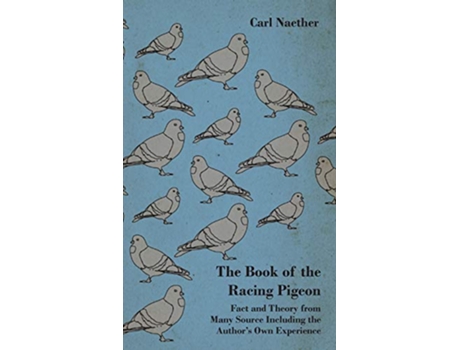 Livro The Book of the Racing Pigeon Fact and Theory from Many Source Including the Authors Own Experience de Carl Naether (Inglês)