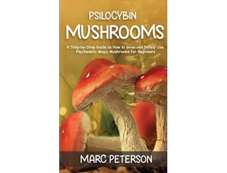 Livro Psilocybin Mushrooms A StepbyStep Guide on How to Grow and Safely Use Psychedelic Magic Mushrooms for Beginners de Marc Peterson (Inglês)