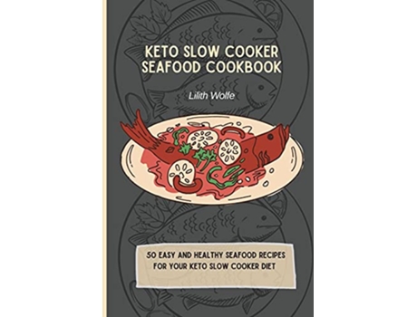 Livro Keto Slow Cooker Seafood Cookbook 50 easy and healthy Seafood Recipes for your keto slow cooker diet de Lilith Wolfe (Inglês)