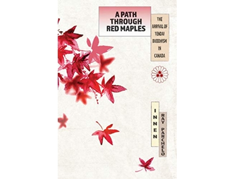 Livro A Path Through Red Maples The Arrival of Tendai Buddhism in Canada de Innen Ray Parchelo (Inglês)