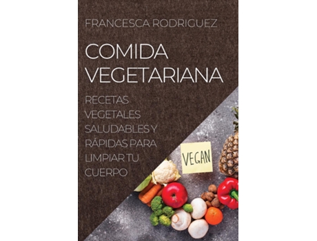 Livro Comida Vegetariana Recetas Vegetales Saludables Y Rápidas Para Limpiar Tu Cuerpo De Francesca Rodriguez (inglês)