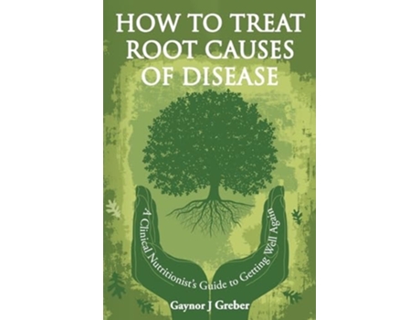 Livro How to Treat Root Causes of Disease A Clinical Nutritionists Guide to Getting Well Again de Gaynor J Greber (Inglês)
