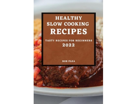 Livro Healthy Slow Cooking Recipes 2022 Tasty Recipes For Beginners De Bob Plea (inglês)