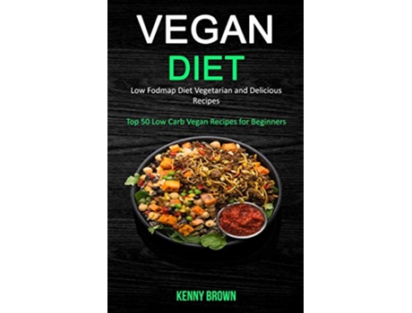 Livro Vegan Diet Low Fodmap Diet Vegetarian and Delicious Recipes Top 50 Low Carb Vegan Recipes for Beginners de Kenny Brown (Inglês)
