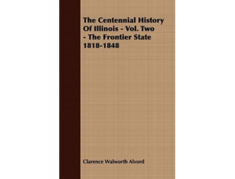 Livro The Centennial History of Illinois - Vol. Two - The Frontier State 1818-1848 de Clarence Walworth Alvord (Inglês)
