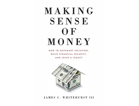 Livro Making Sense of Money How to Outsmart Inflation Build Financial Security and Leave a Legacy de James C Whitehurst (Inglês)