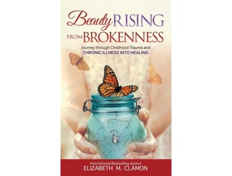 Livro Beauty Rising From Brokenness Journey Through Childhood Trauma To Chronic Illness Into Healing De Elizabeth M Clamon (inglês - Capa Dura)