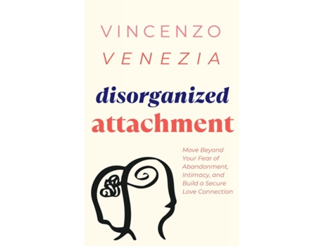 Livro Disorganized Attachment Move Beyond Your Fear of Abandonment, Intimacy, and Build a Secure Love Connection de VINCENZO VENEZIA (Inglês)