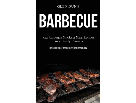 Livro Barbecue Real Barbeque Smoking Meat Recipes For A Family Reunion De Glen Dunn (inglês)