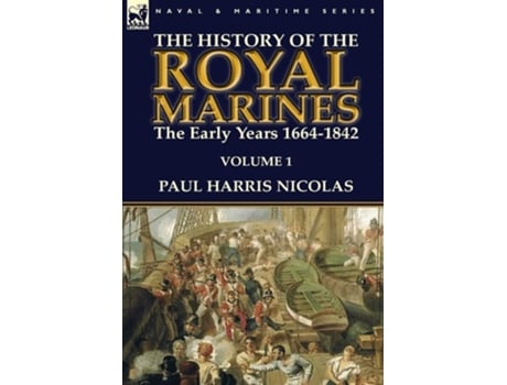 Livro The History Of The Royal Marines The Early Years 1664-1842 Volume 1 De Paul Harris Nicolas (inglês - Capa Dura)