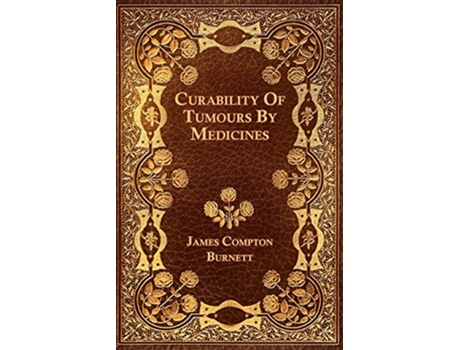 Livro Curability Of Tumours By Medicines de James Compton Burnett (Inglês)