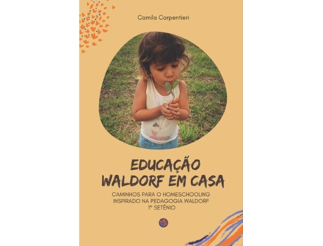 Livro Educacao Waldorf Em Casa Caminhos Para O Homeschooling Inspirado Na Pedagogia Waldorf 1O Setênio de Camila Carpentieri (Português)