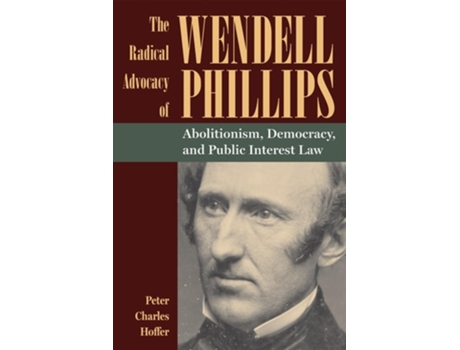 Livro The Radical Advocacy Of Wendell Phillips De Peter Charles Hoffer (inglês)