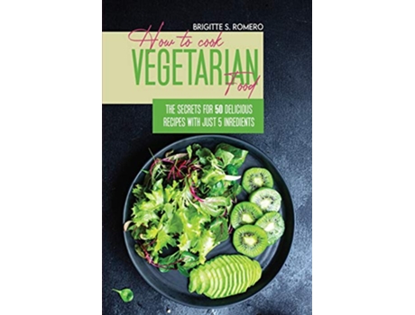 Livro How to Cook Vegetarian Food The Secrets For 50 Delicious Recipes with Just 5 Ingredients de Brigitte S Romero (Inglês)