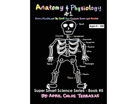 Livro Anatomy Physiology Part 1 Bones Muscles and the Stuff That Connects Bones and Muscles Super Smart Science de April Chloe Terrazas (Inglês)