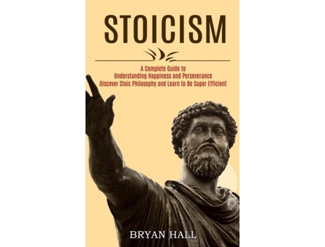 Livro Stoicism A Complete Guide To Understanding Happiness And Perseverance De Bryan Hall (inglês)