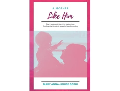 Livro A Mother Like Him The Practice of Merciful Mothering- Finding the Heart of Jesus in Your Parenting de Mary Anna-Louise Gothi (Inglês)