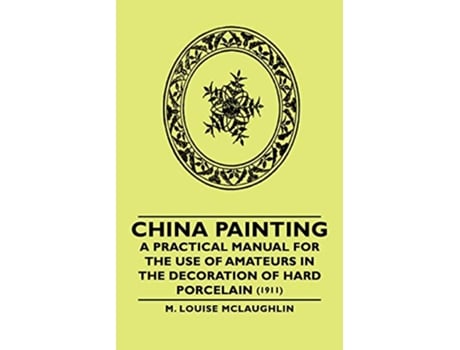 Livro China Painting A Practical Manual for the Use of Amateurs in the Decoration of Hard Porcelain 1911 de M Louise McLaughlin (Inglês)
