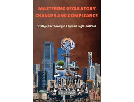 Livro Mastering Regulatory Changes and Compliance Strategies for Thriving in a Dynamic Legal Landscape de Emily Lawson (Inglês)