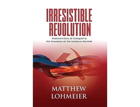 Livro Irresistible Revolution Marxisms Goal of Conquest the Unmaking of the American Military de Matthew Lohmeier (Inglês)