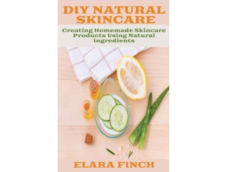 Livro DIY Natural Skincare Creating Homemade Skincare Products Using Natural Ingredients de Elara Finch (Inglês)