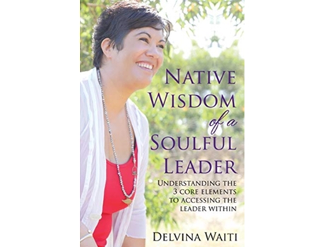Livro Native Wisdom of a Soulful Leader Understanding the Three Core Elements to Access the Leader Within de Delvina Waiti (Inglês)
