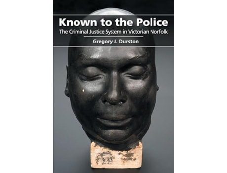 Livro Known to the Police The Criminal Justice System in Victorian Norfolk de Gregory J Durston (Inglês)
