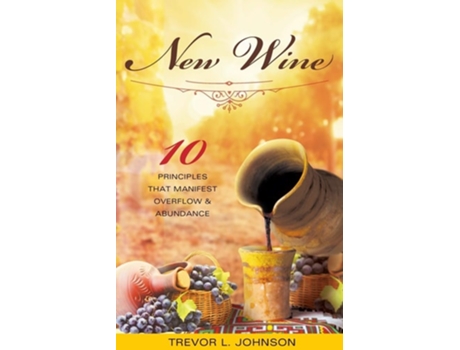 Livro New Wine 10 Principles That Manifest Overflow Amp Abundance De Trevor Johnson (inglês)