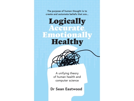 Livro Logically Accurate, Emotionally Healthy A Unifying Theory Of Human Health And Computer Science De Dr Sean Eastwood (inglês)