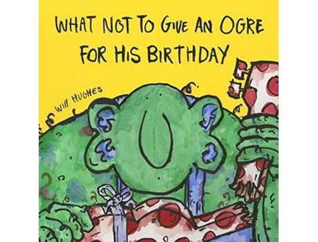 Livro What Not To Give An Ogre For His Birthday De Will Hughes (inglês)