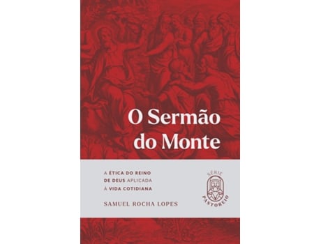 Livro O Sermão Do Monte A Ética Do Reino De Deus Aplicada À Vida Cotidiana De Samuel Rocha Lopes (português Do Brasil)