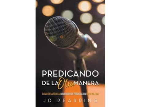 Livro Predicando De La Otra Manera Como Desarrollar Un Equipo De Predicación En Tu Iglesia De Jd Pearring (espanhol)