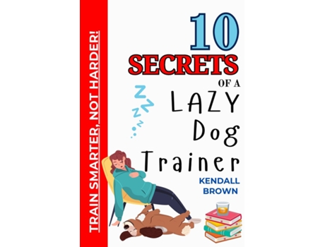 Livro 10 Secrets of a Lazy Dog Trainer Train Smarter, Not Harder! de Kendall Brown (Inglês)