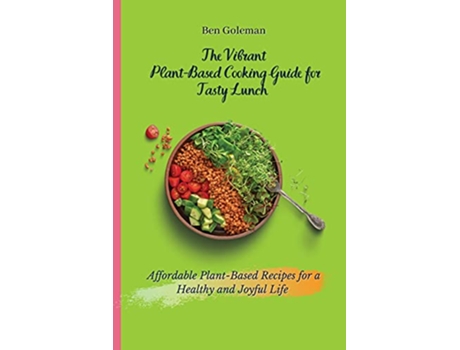 Livro The Vibrant Plant Based Cooking Guide for Tasty Lunch Affordable PlantBased Recipes for a Healthy and Joyful Life de Ben Goleman (Inglês)