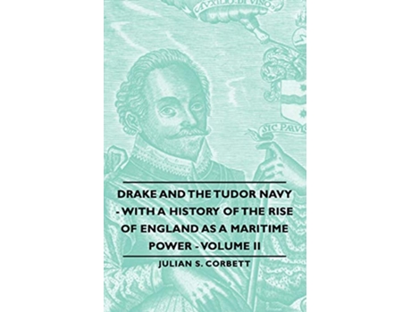 Livro Drake and the Tudor Navy With a History of the Rise of England as a Maritime Power Volume II de Julian S Corbett (Inglês)