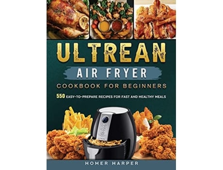 Livro Ultrean Air Fryer Cookbook for Beginners 550 EasytoPrepare Recipes for Fast and Healthy Meals de Homer Harper (Inglês)