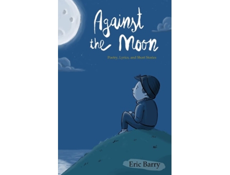Livro Against the Moon Poetry, Lyrics, and Short Stories de Eric Barry (Inglês)