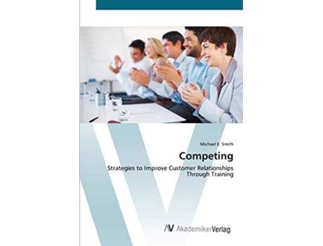Livro Competing Strategies to Improve Customer Relationships Through Training de Michael E Smith (Inglês)